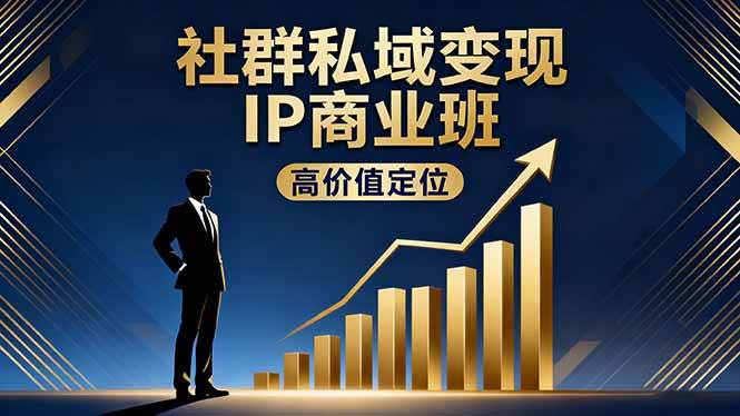 （16309期）社群私域变现IP商业班，高价值定位,精准引流,私聊成交，实践年盈利破百万-立业有术
