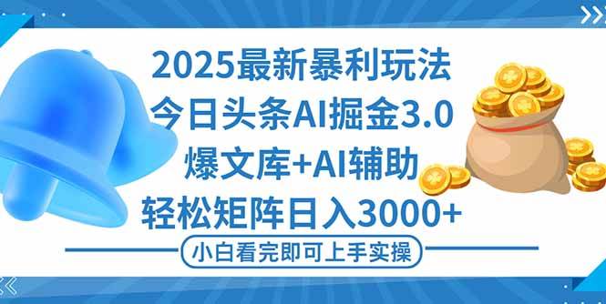 （16308期）2025年今日头条最新暴利玩法3.0，一键生成爆款，轻松实现矩阵日入3000+-立业有术