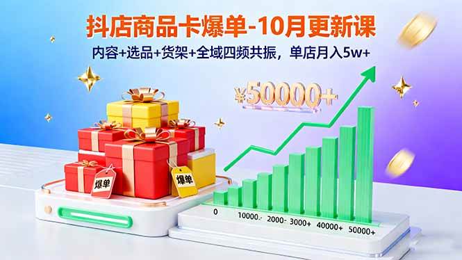 （16318期）抖店商品卡爆单-10月新课：内容+选品+货架+全域四频共振，单店月入5w+-立业有术