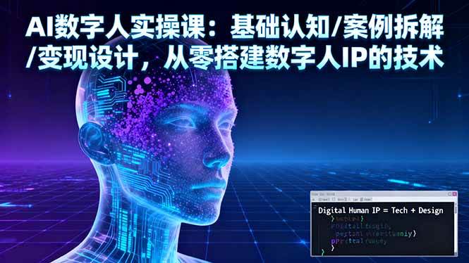 （16317期）AI数字人实操课：基础认知/案例拆解/变现设计，从零搭建数字人IP的技术-立业有术