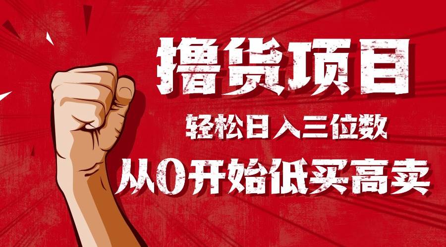 （16315期）手把手教你撸货，从0开始低买高卖，小白轻松实现日入三位数!!!-立业有术