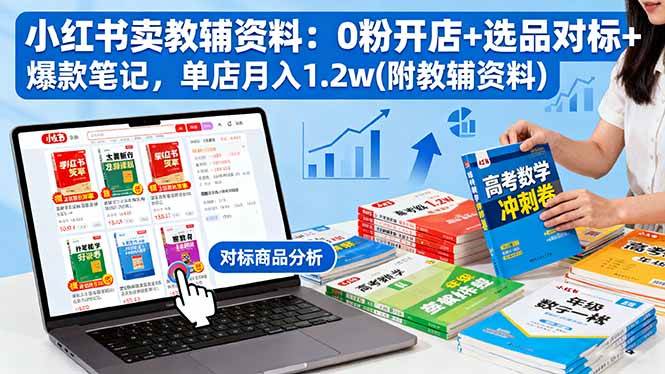 （16331期）小红书卖教辅资料：0粉开店+选品对标+爆款笔记，单店月入1.2w(附教辅资料)-立业有术