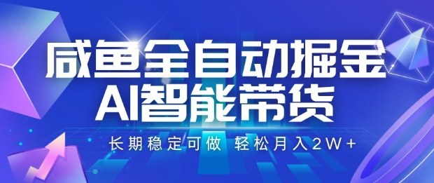 咸鱼全自动掘金，AI智能带货长期稳定可做，轻松月入2W+【揭秘】-立业有术