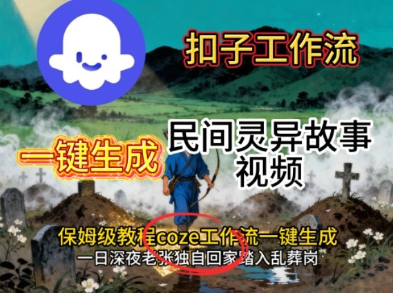 Coze扣子工作流一键生成民间灵异故事视频，保姆级教程搭建教学-立业有术