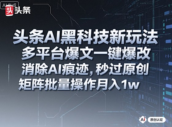头条AI黑科技新玩法，多平台爆文一键爆改，消除AI痕迹，秒过原创，矩阵批量操作月入1w+【揭秘】-立业有术