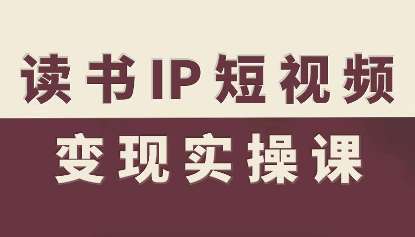 读书IP短视频变现实操课，读书IP赛道变现指南-立业有术
