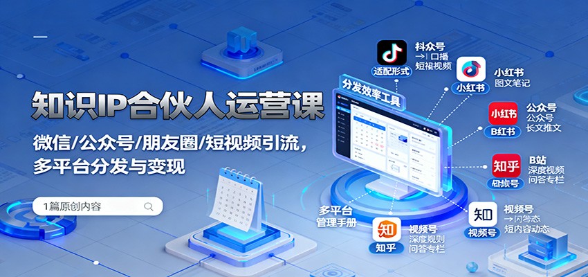 知识IP合伙人运营课：微信/公众号/朋友圈/短视频引流，多平台分发与变现-立业有术