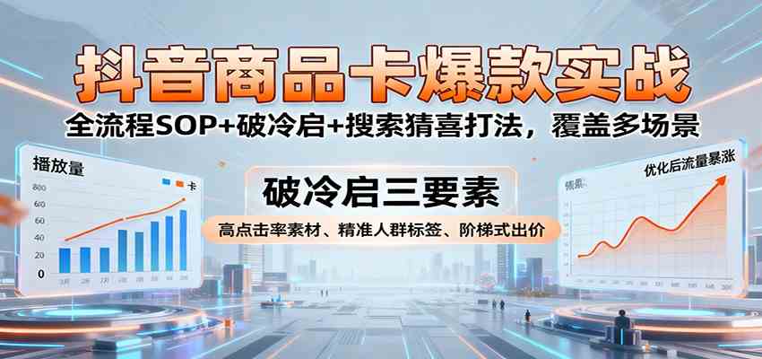 抖音商品卡爆款实战：全流程SOP+破冷启+搜索猜喜打法，覆盖多场景-立业有术