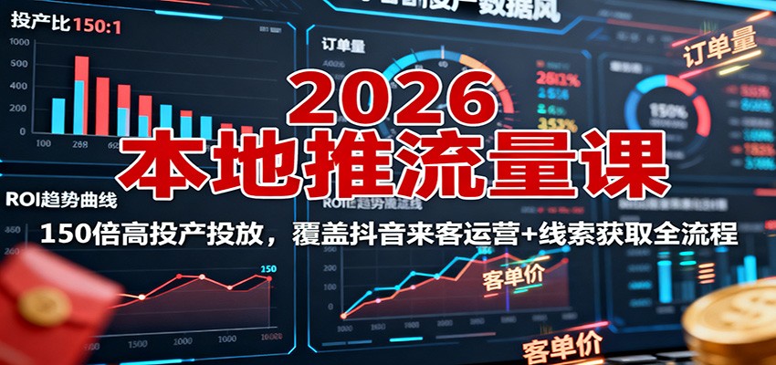 2026本地推流量课：150倍高投产投放，覆盖抖音来客运营+线索获取全流程-立业有术