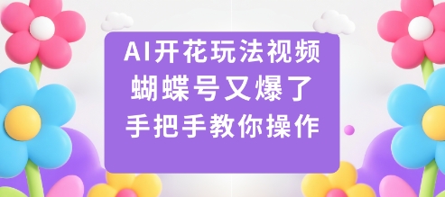 AI开花玩法视频，蝴蝶号又爆了，手把手教你操作-立业有术