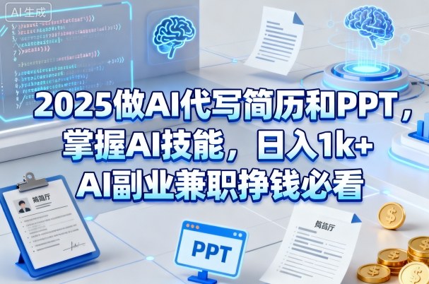 2025做AI代写简历和PPT，掌握AI技能，日入1k+，AI副业兼职挣钱必看-立业有术