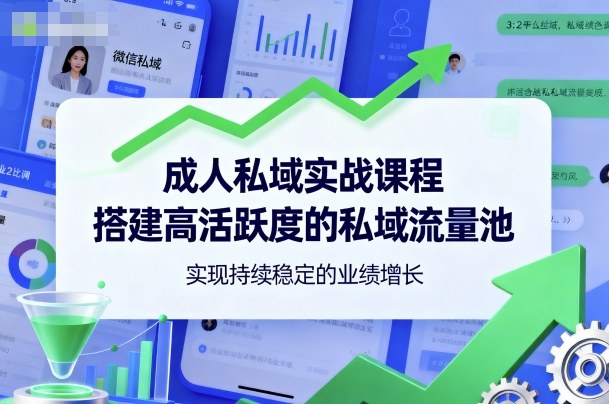 成人私域实战课程，搭建高活跃度的私域流量池，实现持续稳定的业绩增长-立业有术
