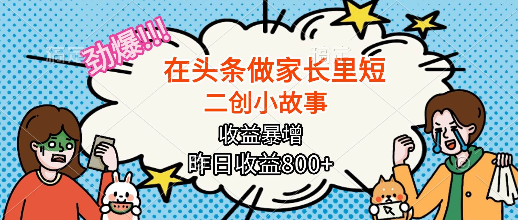 （16335期）【劲爆】在头条做家长里短二创小故事，收益暴增，月入2W+-立业有术