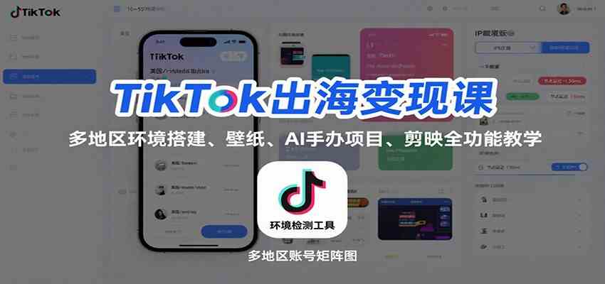 TikTok出海变现课：多地区环境搭建、壁纸、AI 手办项目、剪映全功能教学-立业有术
