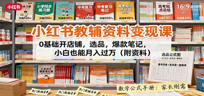 小红书教辅资料变现课：0基础开店铺，选品，爆款笔记，小白也能月入过万（附资料）-立业有术