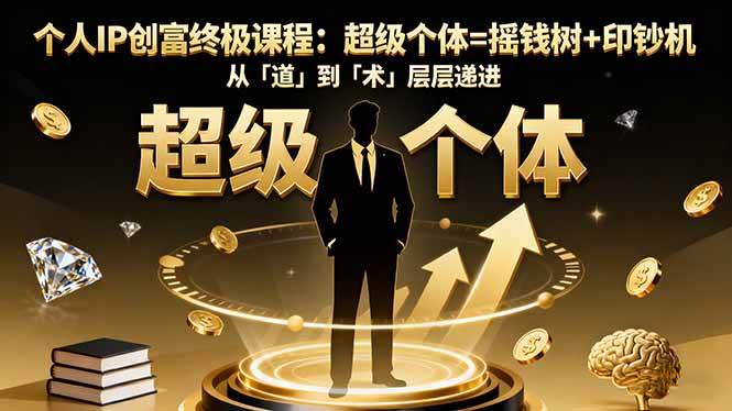 （16365期）个人IP创富终极课程：超级个体=摇钱树+印钞机，从「道」到「术」层层递进-立业有术