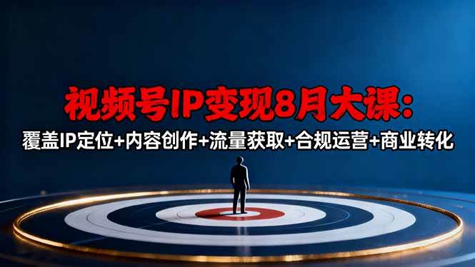 （16361期）视频号IP变现8月大课，覆盖IP定位+内容创作+流量获取+合规运营+商业转化-立业有术