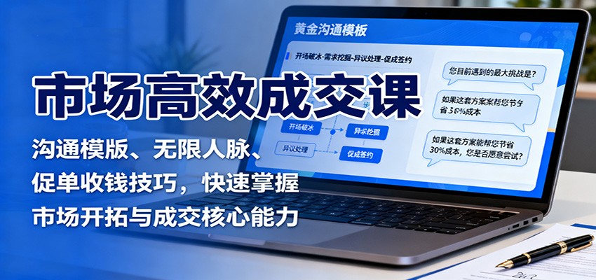 市场高效成交课：沟通模版、无限人脉、促单收钱技巧，快速掌握市场开拓与成交核心能力-立业有术