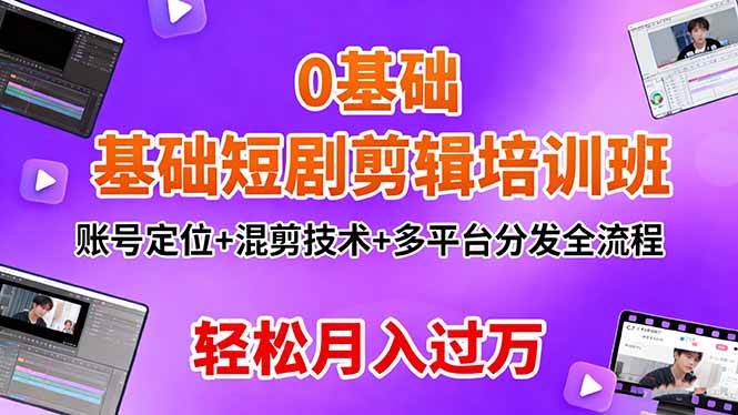 （16375期）0基础短剧剪辑培训班：账号定位+混剪技术+多平台分发全流程，轻松月入过万-立业有术