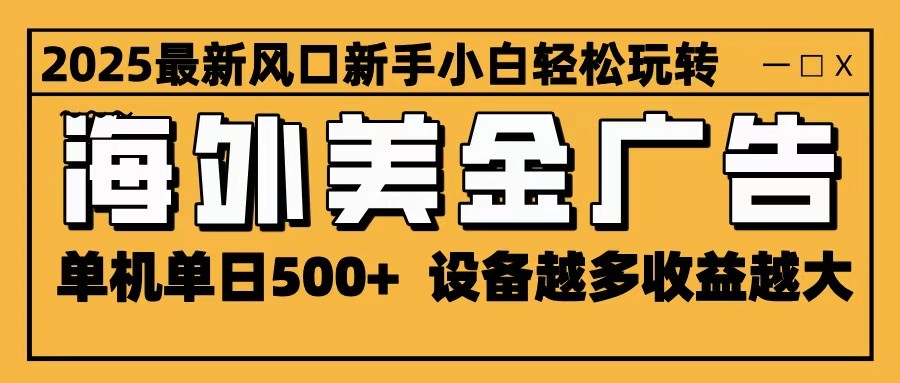 2025最新风口 海外美金广告 单机单日500+ 可无限放大 设备越多收益越大 轻松上手-立业有术