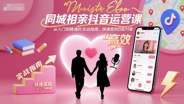 同城相亲抖音运营课，从入门到精通的实战指南，快速高效匹配对象-立业有术