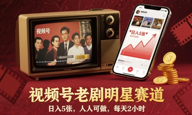 视频号老剧明星赛道，日入5张，人人可做，每天2小时-立业有术