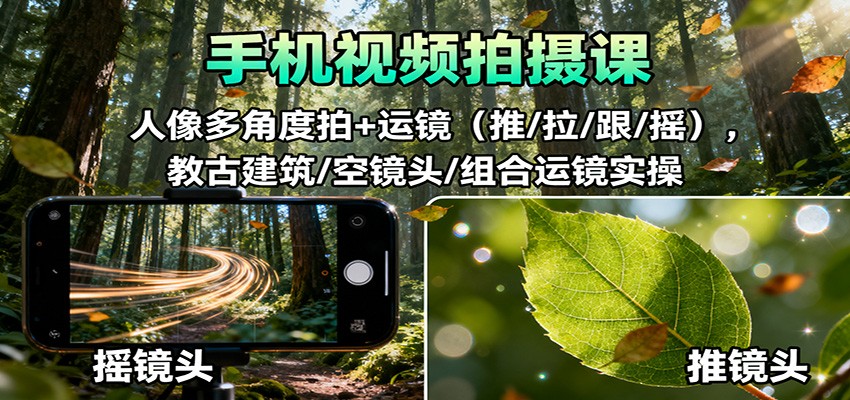 手机视频拍摄课：人像多角度拍+运镜（推/拉/跟/摇），古建筑/空镜头/组合运镜实操-立业有术