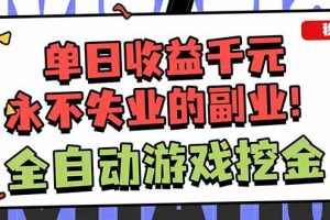 (16645期)全自动游戏挖金,小白单日轻松收益1000+,永不失业的副业!-立业有术