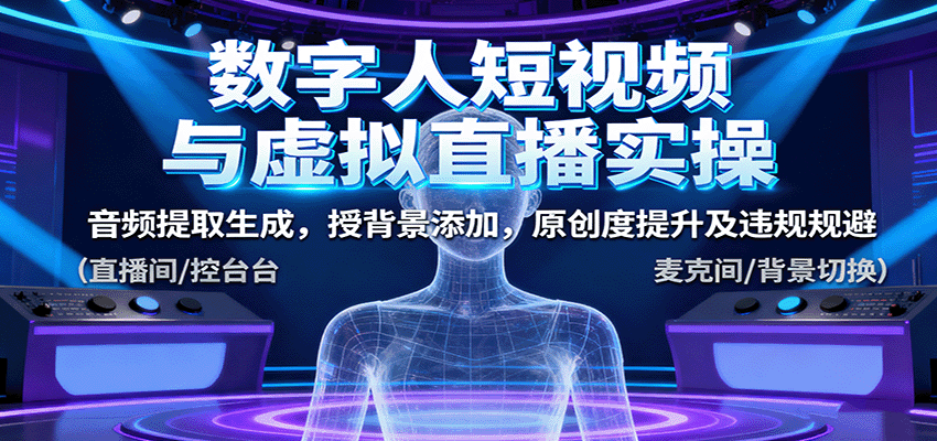 数字人短视频与虚拟直播实操，音频提取生成，授背景添加，原创度提升及违规规避-立业有术