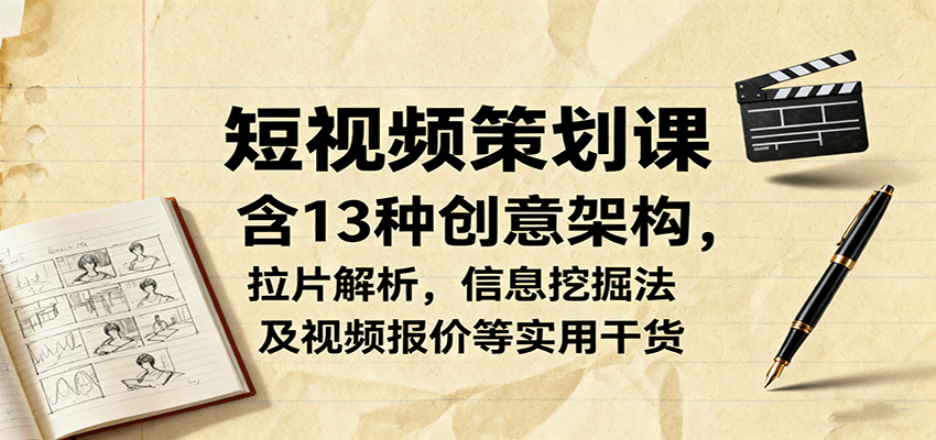短视频策划课，含13种创意架构，拉片解析，信息挖掘法及视频报价等实用干货-立业有术