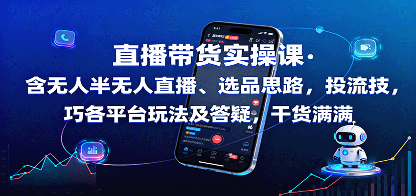 直播带货实操课：含无人半无人直播、选品思路，投流技巧，各平台玩法及答疑，干货满满-立业有术