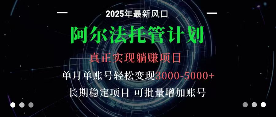 阿尔法托管计划 单账号月入3000-5000，长期稳定项目，新手小白轻松上手-立业有术