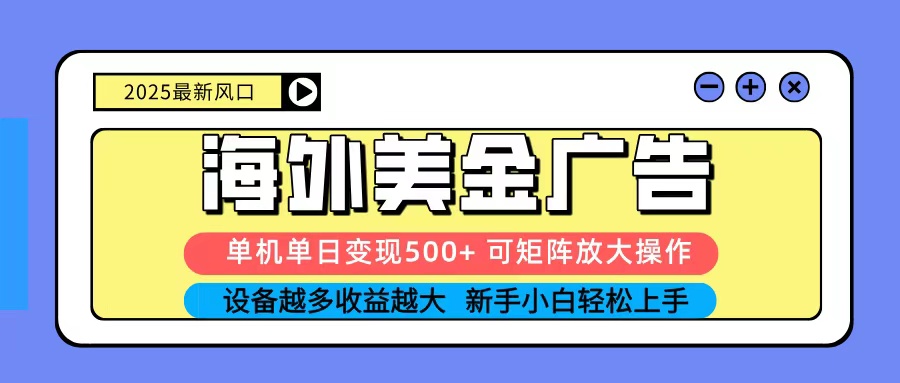 2025吃肉海外美金广告，单机单日变现500+，矩阵可无限放大，新手小白轻松上手-立业有术