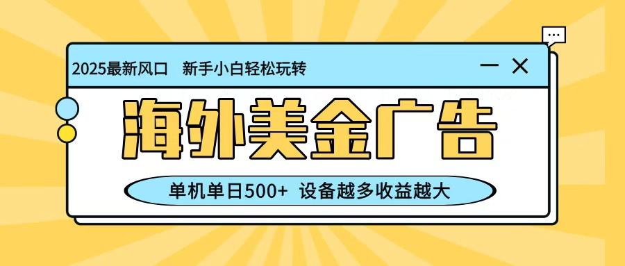 最新蓝海项目，海外美金广告，单机单日500+，可矩阵放大，设备越多收益越大-立业有术