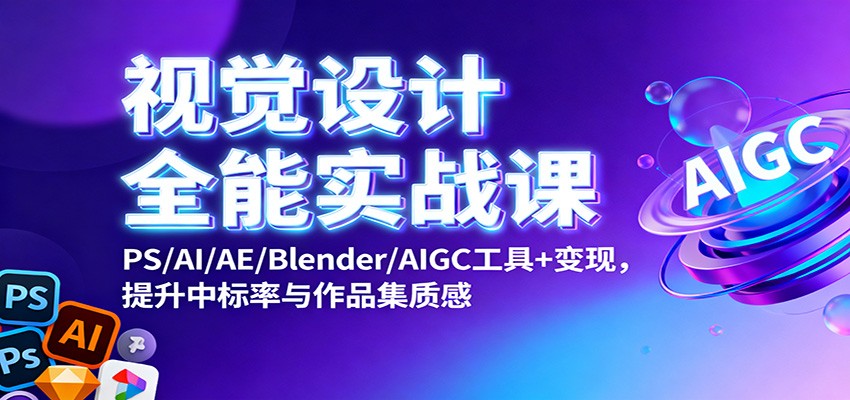 视觉设计全能实战课：PS/AI/AE/Blender/AIGC工具+变现，提升中标率与作品集质感-立业有术