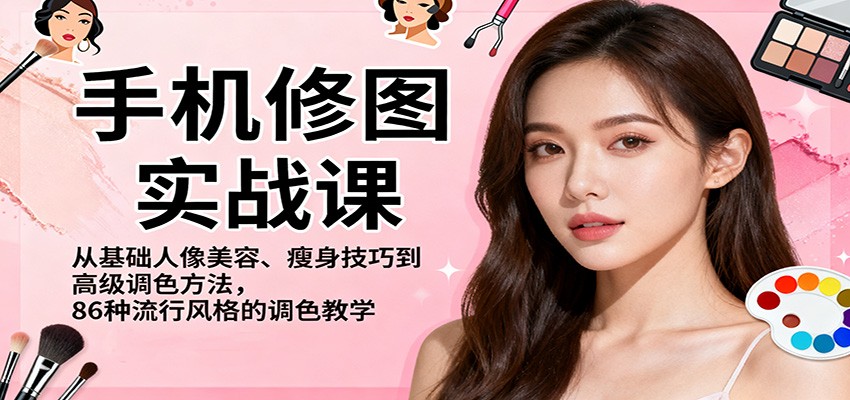 手机修图实战课，从基础人像美容、瘦身技巧到高级调色方法，86种流行风格的调色教学-立业有术
