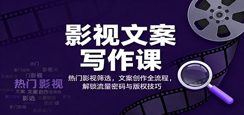 影视文案写作课：热门影视筛选，文案创作全流程，解锁流量密码与版权技巧-立业有术