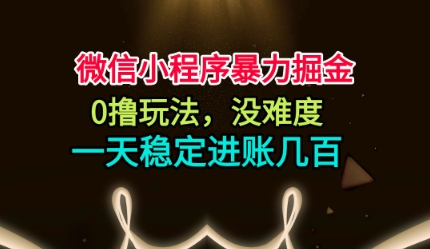 微信小程序暴力掘金，0撸玩法，没难度，一天稳定进账几张【揭秘】-立业有术