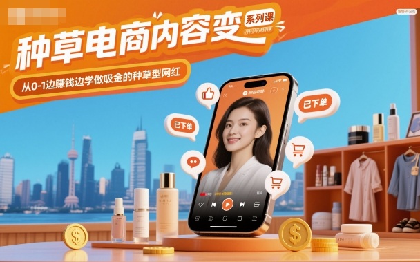 种草电商内容变现系列课，从0-1边賺钱边学做吸金的种草型网红-立业有术