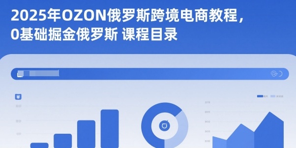 2025年OZON俄罗斯跨境电商教程，0基础掘金俄罗斯-立业有术