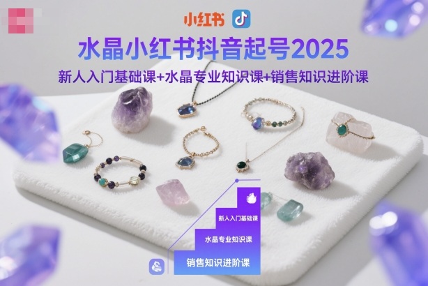 水晶小红书抖音起号2025，新人入门基础课+水晶专业知识课+销售知识进阶课-立业有术