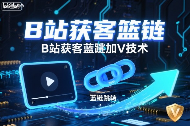 B站获客篮链跳转加V技术，B站获客蓝链跳转技术-立业有术
