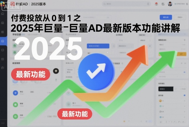 付费投放从0到1之2025年巨量AD最新版本功能讲解-立业有术
