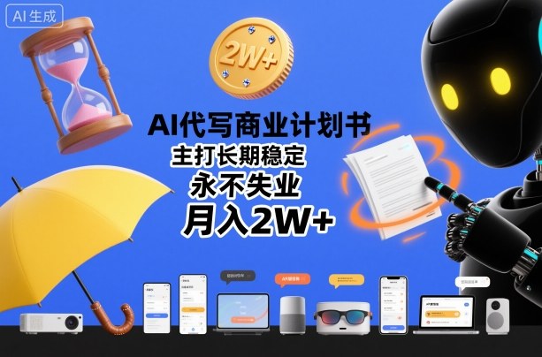 AI代写商业计划书，主打长期稳定，永不失业，月入2W+-立业有术