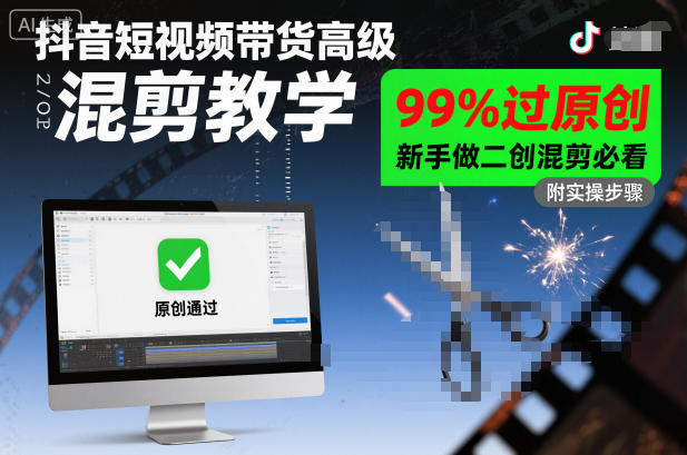 抖音短视频带货高级混剪教学，99%过原创，新手做二创混剪必看-立业有术