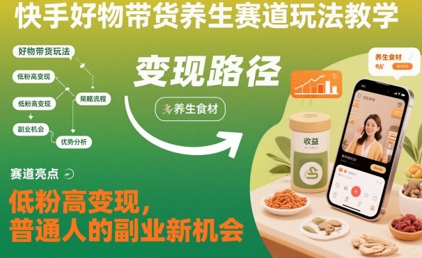 快手好物带货养生赛道玩法教学，低粉高变现，普通人的副业新机会-立业有术