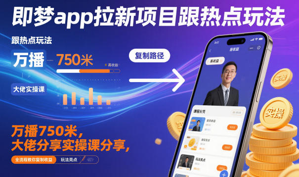 即梦app拉新项目跟热点玩法，万播750米，大佬分享实操课分享，全流程教你复制收益-立业有术