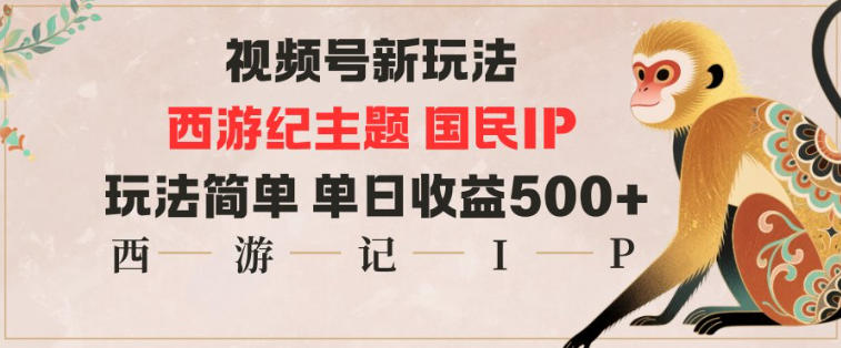 视频号分成新玩法，西游记主题国民IP，玩法简单，单日收益多张-立业有术
