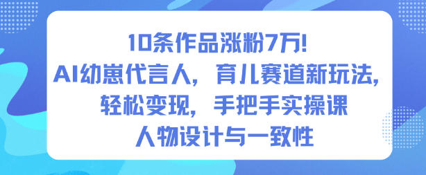 10条作品涨粉7W！AI幼崽代言人，育儿赛道新玩法，轻松变现，手把手实操课-立业有术