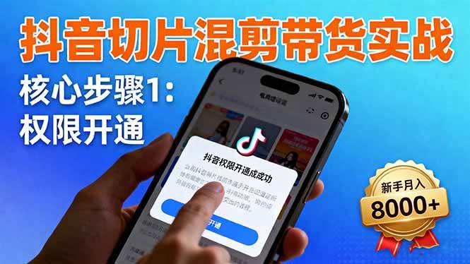 （16319期）抖音切片混剪带货实战：权限开通、商品挂车、混剪手法，新手月入8000+-立业有术